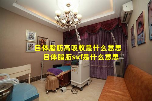 自体脂肪高吸收是什么意思 自体脂肪svf是什么意思